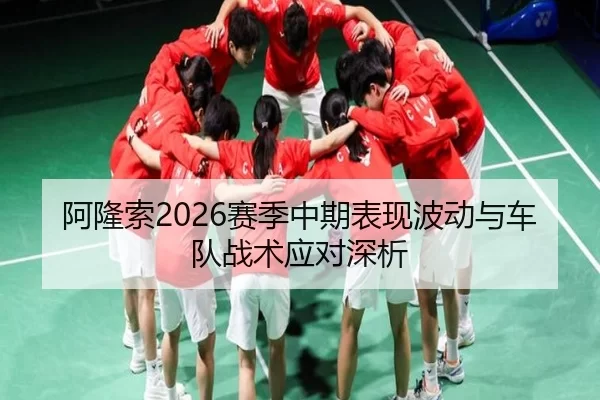 阿隆索2026赛季中期表现波动与车队战术应对深析