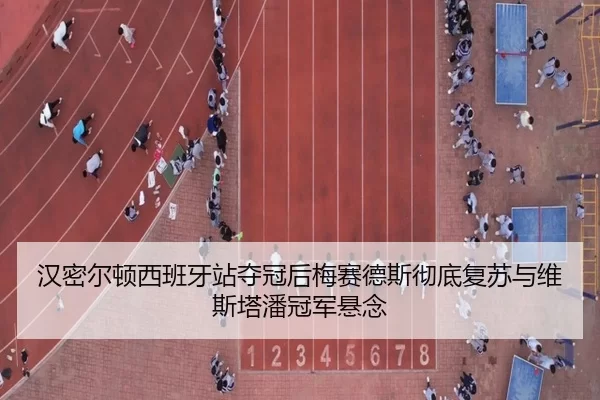 汉密尔顿西班牙站夺冠后梅赛德斯彻底复苏与维斯塔潘冠军悬念