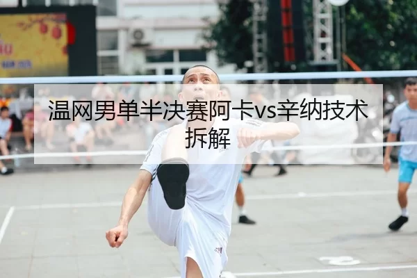 温网男单半决赛阿卡vs辛纳技术拆解
